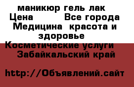 маникюр гель лак › Цена ­ 900 - Все города Медицина, красота и здоровье » Косметические услуги   . Забайкальский край